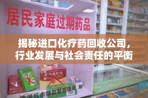 南通揭秘进口化疗药回收公司，行业发展与社会责任的平衡