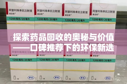 南通探索药品回收的奥秘与价值——口碑推荐下的环保新选择