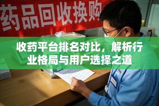 南通收药平台排名对比，解析行业格局与用户选择之道
