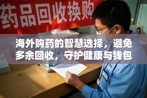 南通海外购药的智慧选择，避免多余回收，守护健康与钱包