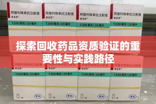 南通探索回收药品资质验证的重要性与实践路径