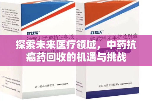 南通探索未来医疗领域，中药抗癌药回收的机遇与挑战