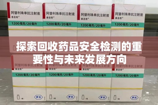 南通探索回收药品安全检测的重要性与未来发展方向