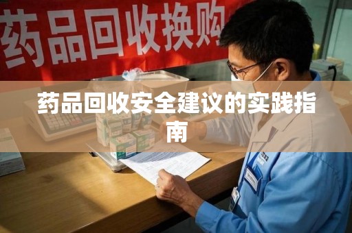 南通药品回收安全建议的实践指南