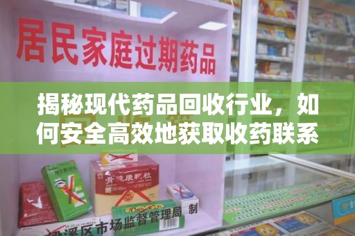 南通揭秘现代药品回收行业，如何安全高效地获取收药联系方式