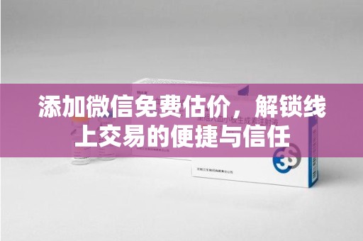 南通添加微信免费估价，解锁线上交易的便捷与信任
