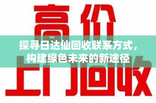 南通探寻日达仙回收联系方式，构建绿色未来的新途径