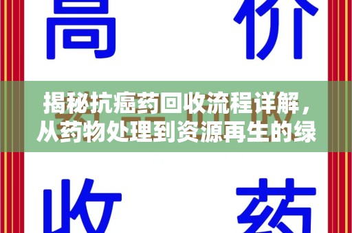 南通揭秘抗癌药回收流程详解，从药物处理到资源再生的绿色之道