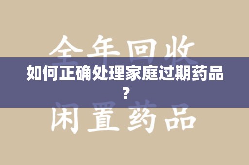 南通如何正确处理家庭过期药品？