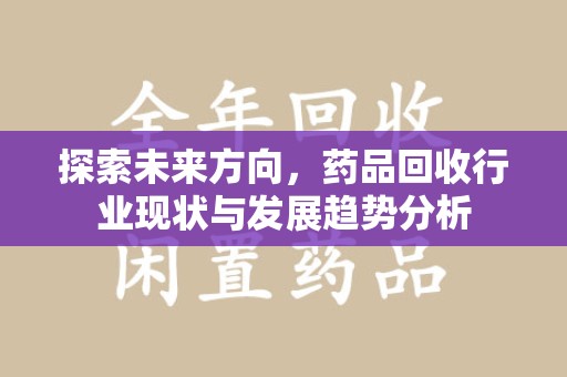 南通探索未来方向，药品回收行业现状与发展趋势分析