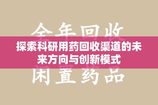 南通探索科研用药回收渠道的未来方向与创新模式