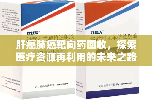 南通肝癌肺癌靶向药回收，探索医疗资源再利用的未来之路