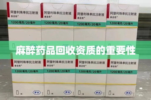 南通麻醉药品回收资质的重要性