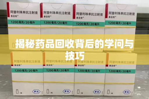 南通揭秘药品回收背后的学问与技巧