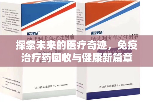 南通探索未来的医疗奇迹，免疫治疗药回收与健康新篇章