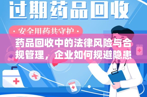 南通药品回收中的法律风险与合规管理，企业如何规避隐患