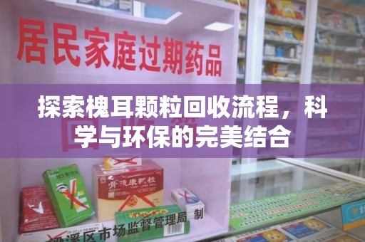 南通探索槐耳颗粒回收流程，科学与环保的完美结合