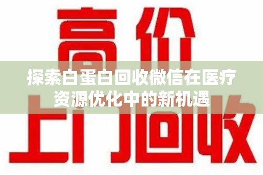 南通探索白蛋白回收微信在医疗资源优化中的新机遇