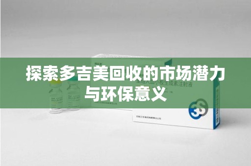 南通探索多吉美回收的市场潜力与环保意义