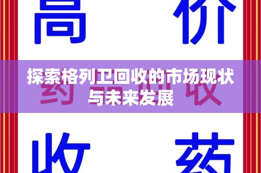 南通探索格列卫回收的市场现状与未来发展