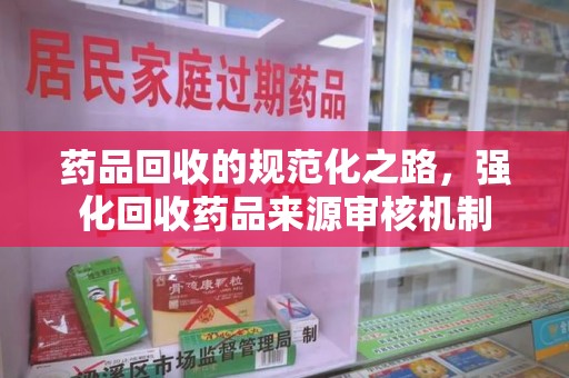 南通药品回收的规范化之路，强化回收药品来源审核机制