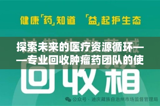 南通探索未来的医疗资源循环——专业回收肿瘤药团队的使命与价值