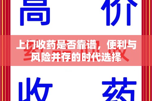 南通上门收药是否靠谱，便利与风险并存的时代选择