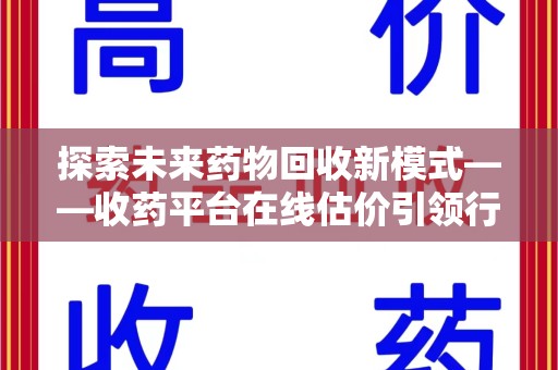 南通探索未来药物回收新模式——收药平台在线估价引领行业变革