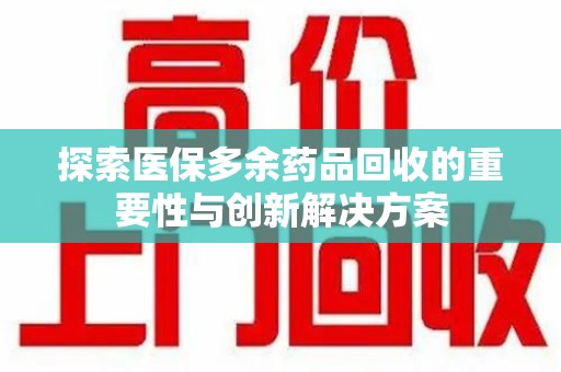 南通探索医保多余药品回收的重要性与创新解决方案