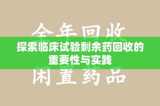 南通探索临床试验剩余药回收的重要性与实践