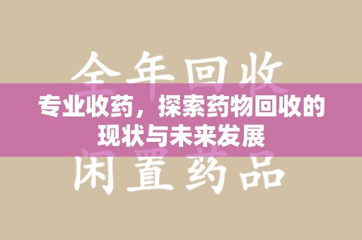 南通专业收药，探索药物回收的现状与未来发展