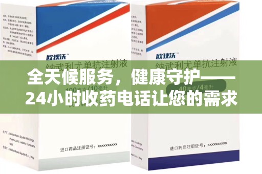 南通全天候服务，健康守护——24小时收药电话让您的需求随时被满足