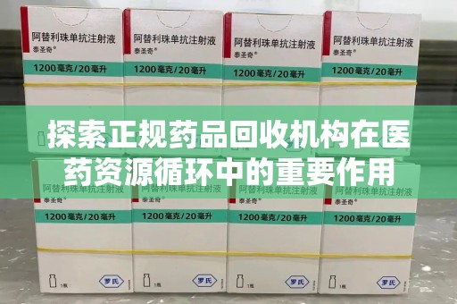 南通探索正规药品回收机构在医药资源循环中的重要作用