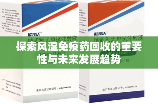 南通探索风湿免疫药回收的重要性与未来发展趋势