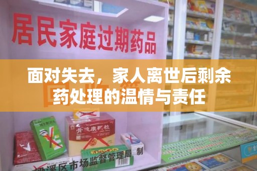 南通面对失去，家人离世后剩余药处理的温情与责任