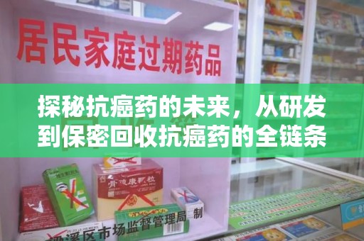 南通探秘抗癌药的未来，从研发到保密回收抗癌药的全链条革新