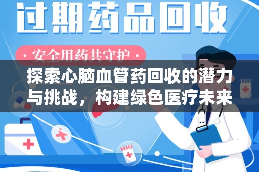 南通探索心脑血管药回收的潜力与挑战，构建绿色医疗未来