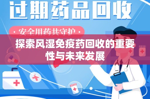 南通探索风湿免疫药回收的重要性与未来发展
