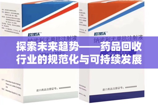 南通探索未来趋势——药品回收行业的规范化与可持续发展之路