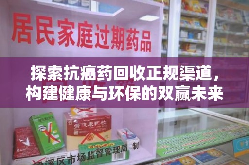 南通探索抗癌药回收正规渠道，构建健康与环保的双赢未来