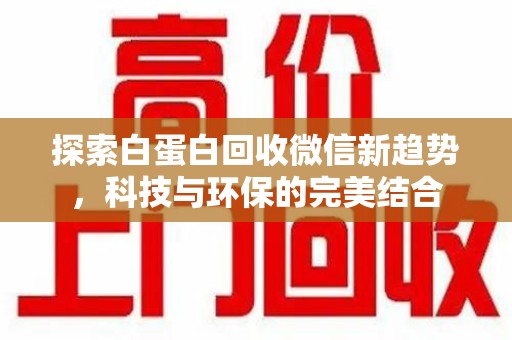 南通探索白蛋白回收微信新趋势，科技与环保的完美结合