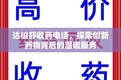 南通达伯舒收药电话，探索创新药物背后的温暖服务