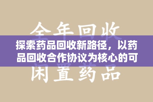 南通探索药品回收新路径，以药品回收合作协议为核心的可持续发展之道