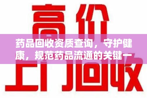 南通药品回收资质查询，守护健康，规范药品流通的关键一步