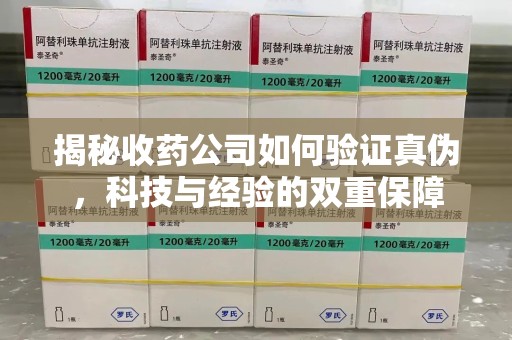 南通揭秘收药公司如何验证真伪，科技与经验的双重保障