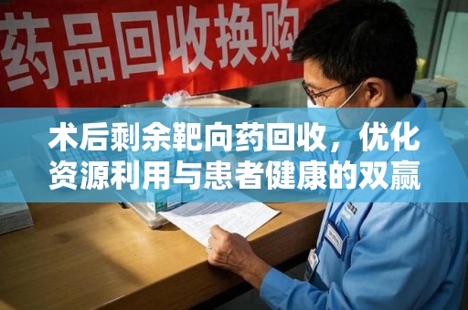 南通术后剩余靶向药回收，优化资源利用与患者健康的双赢策略