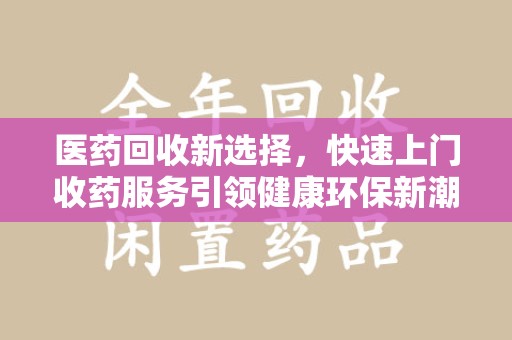 南通医药回收新选择，快速上门收药服务引领健康环保新潮流