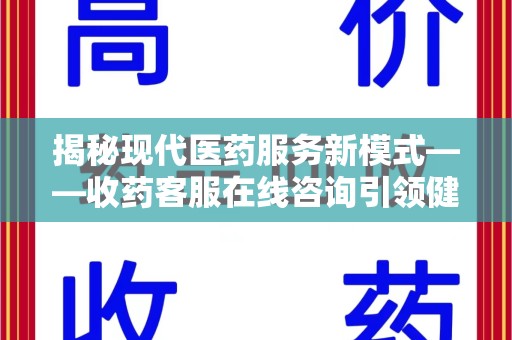 南通揭秘现代医药服务新模式——收药客服在线咨询引领健康生活