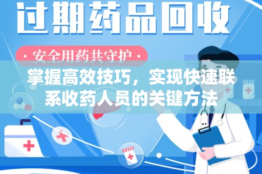 南通掌握高效技巧，实现快速联系收药人员的关键方法