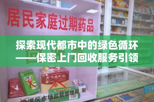 南通探索现代都市中的绿色循环——保密上门回收服务引领资源再生新潮流